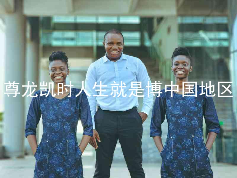 尊龙凯时人生就是博中国地区